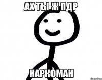 Ах ты ж пдр НАРКОМАН