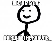 Жизнь боль Когда ты не король