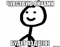 Чувствую яйцами Будет ПЗДЦ))0)