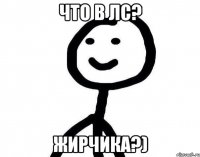 что в лс? жирчика?)