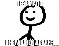 Тебе мало вчерашней драки?