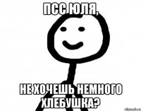 псс Юля, не хочешь немного хлебушка?