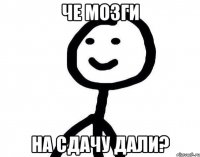 че Мозги на сдачу дали?