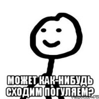  Может как-нибудь сходим погуляем?