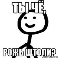 ты чё, рожь штоли?