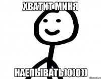 Хватит миня наепывать)0)0))