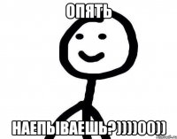 Опять наепываешь?))))00))