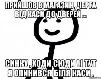 Прийшов в магазин , черга від каси до дверей ... Синку , ходи сюди ! І тут я опинився біля каси .