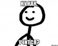 ну как, учится?