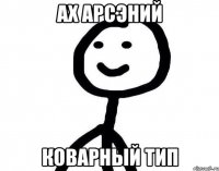 Ах арсэний Коварный тип