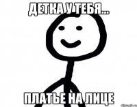 Детка у тебя... платье на лице