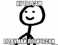 Ну ты сам подумай логически