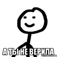  а ты не верила