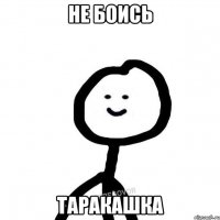 Не боись Таракашка