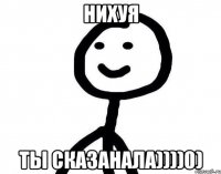 нихуЯ ты сказанала))))0)