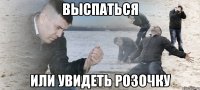 Выспаться или увидеть Розочку