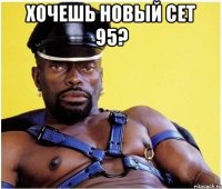 Хочешь новый сет 95? 