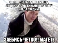 90 лвл дк, паладин , хунтер , общяюсь с мужиками по скайпу когда рэйдим! ЗАЕБИСЬ ЧЕТКО!! МАГЁТЕ