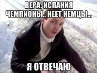 Вера: Испания чемпионы.. Неет Немцы... Я отвечаю