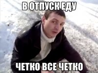 В ОТПУСК ЕДУ ЧЕТКО ВСЕ ЧЕТКО