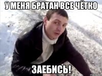 у меня братан все чётко заебись!