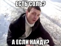 Есть соль? А если найду?