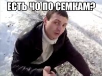 Есть чо по семкам? 