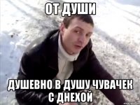 от души душевно в душу чувачек с днехой