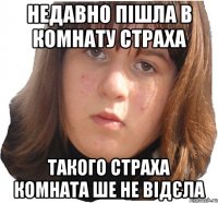 недавно пішла в комнату страха такого страха комната ше не відєла