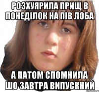 розхуярила прищ в понеділок на пів лоба а патом спомнила шо завтра випускний