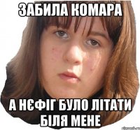 забила комара а нєфіг було літати біля мене