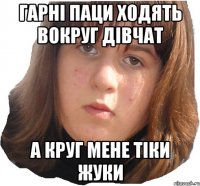 Гарні паци ходять вокруг дівчат А круг мене тіки жуки