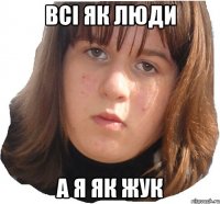 Всі як люди а я як жук