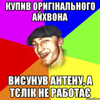 купив оригінального айхвона висунув антену, а тєлік не работає