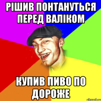 Рішив понтануться перед Валіком Купив пиво по дороже