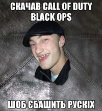 скачав call of duty black ops шоб єбашить рускіх