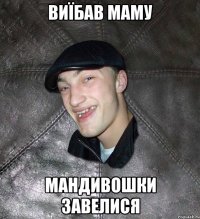 ВИЇБАВ МАМУ МАНДИВОШКИ ЗАВЕЛИСЯ