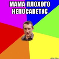 мама плохого непосаветує 