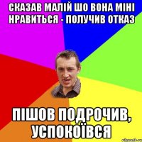 Сказав малій шо вона міні нравиться - получив отказ Пішов подрочив, успокоївся