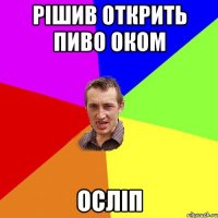 рішив открить пиво оком осліп