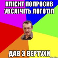 клієнт попросив увєлічіть логотіп дав з вертухи