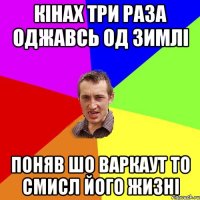 Кінах три раза оджавсь од зимлі поняв шо варкаут то смисл його жизні