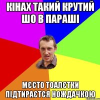 Кінах такий крутий шо в параші Мєсто тоалєтки підтираєтся нождачкою