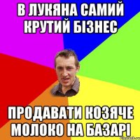 В лукяна самий крутий бізнес продавати козяче молоко на базарі