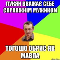 Лукян вважає себе справжнім мужиком тогошо обрис як мавпа