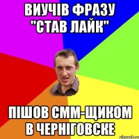 Виучів фразу "Став Лайк" Пішов смм-щиком в Черніговске