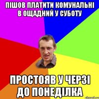 пішов платити комунальні в Ощадний у суботу простояв у черзі до понеділка