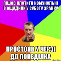 пішов платити комунальні в Ощадний у суботу зранку простояв у черзі до понеділка