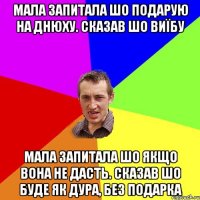 Мала запитала шо подарую на днюху. сказав шо виїбу мала запитала шо якщо вона не дасть. сказав шо буде як дура, без подарка