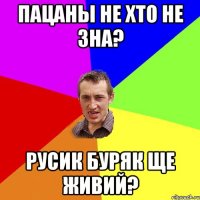 Пацаны не хто не зна? Русик Буряк Ще живий?